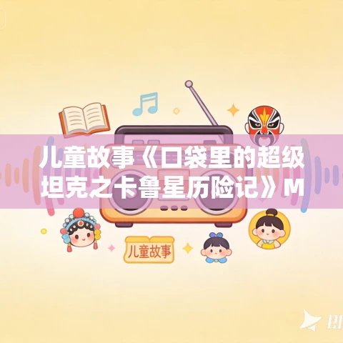 儿童故事《口袋里的超级坦克之卡鲁星历险记》MP3免费打包下载 454集 儿童故事《口袋里的超级坦克之卡鲁星历险记》MP3免费打包下载 454集