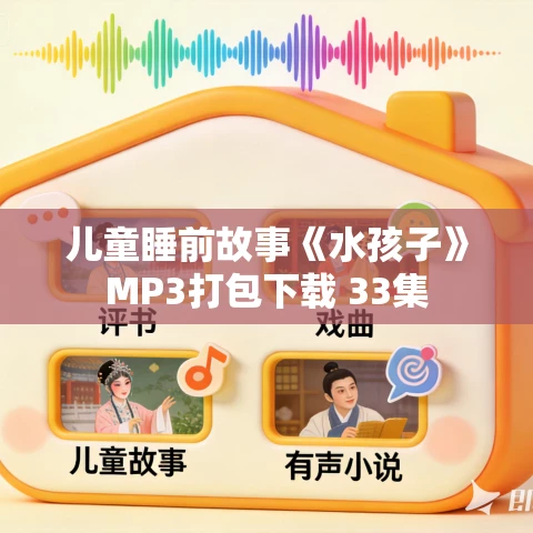 儿童睡前故事《水孩子》MP3打包下载 33集 儿童睡前故事《水孩子》MP3打包下载 33集