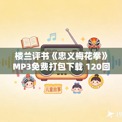 楼兰评书《忠义梅花拳》MP3免费打包下载 120回全 楼兰评书《忠义梅花拳》MP3免费打包下载 120回全