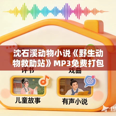 沈石溪动物小说《野生动物救助站》MP3免费打包下载 第1辑第2辑合集 291集