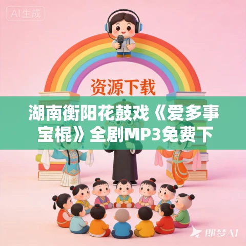 湖南衡阳花鼓戏《爱多事 宝棍》全剧MP3免费下载 湖南衡阳花鼓戏《爱多事 宝棍》全剧MP3免费下载