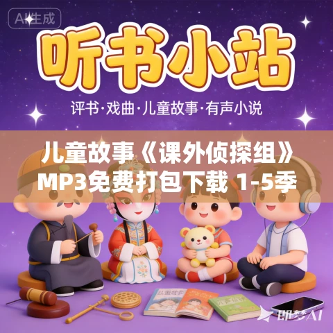 儿童故事《课外侦探组》MP3免费打包下载 1-5季全集 校园探案小说 1044集 儿童故事《课外侦探组》MP3免费打包下载 1-5季全集 校园探案小说 1044集