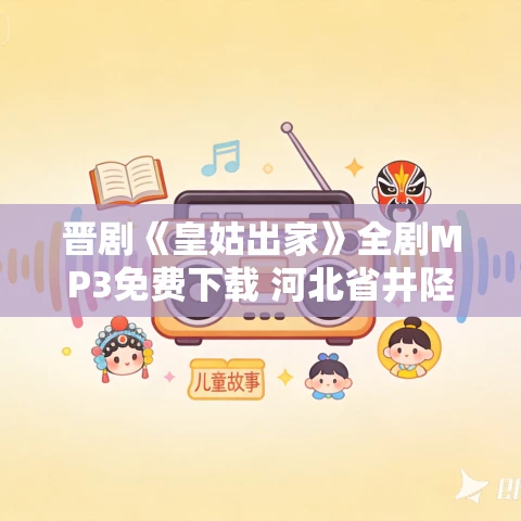 晋剧《皇姑出家》全剧MP3免费下载 河北省井陉县晋剧团演出