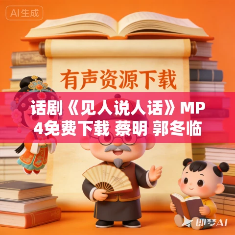 话剧《见人说人话》MP4免费下载 蔡明 郭冬临 话剧《见人说人话》MP4免费下载 蔡明 郭冬临