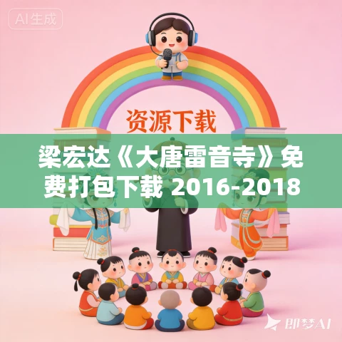 梁宏达《大唐雷音寺》免费打包下载 2016-2018年合集 MP3+MP4