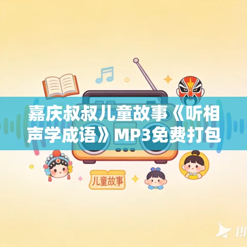 嘉庆叔叔儿童故事《听相声学成语》MP3免费打包下载 488集 嘉庆叔叔儿童故事《听相声学成语》MP3免费打包下载 488集