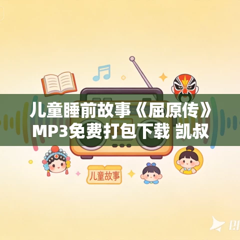 儿童睡前故事《屈原传》MP3免费打包下载 凯叔讲故事