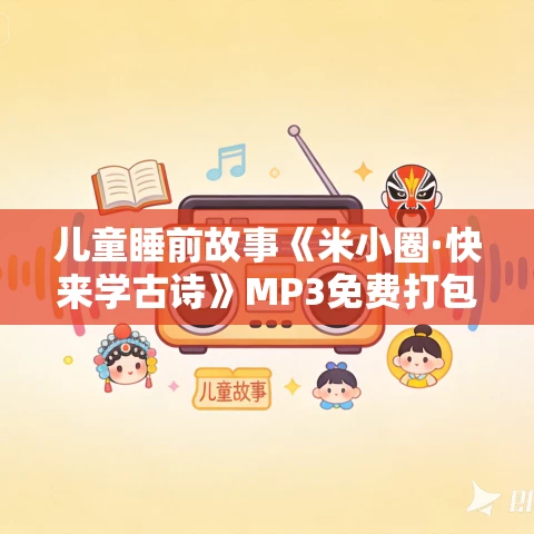儿童睡前故事《米小圈·快来学古诗》MP3免费打包下载 79集 儿童睡前故事《米小圈·快来学古诗》MP3免费打包下载 79集