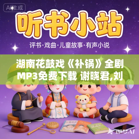 湖南花鼓戏《补锅》全剧MP3免费下载 谢晓君,刘赵黔,李左 湖南花鼓戏《补锅》全剧MP3免费下载 谢晓君,刘赵黔,李左