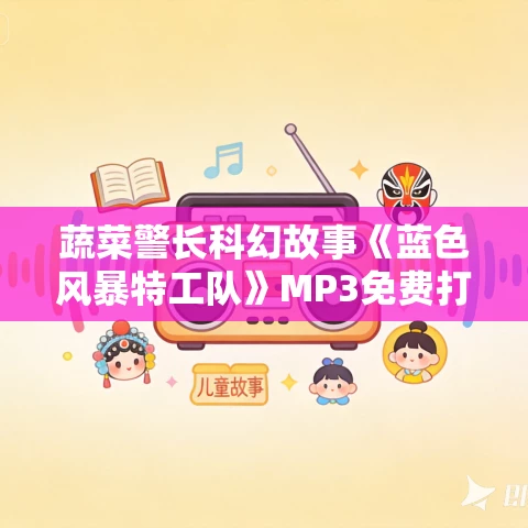 蔬菜警长科幻故事《蓝色风暴特工队》MP3免费打包下载 80集 蔬菜警长科幻故事《蓝色风暴特工队》MP3免费打包下载 80集