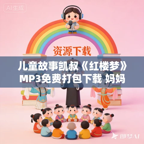 儿童故事凯叔《红楼梦》MP3免费打包下载 妈妈版+少年版 儿童故事凯叔《红楼梦》MP3免费打包下载 妈妈版+少年版