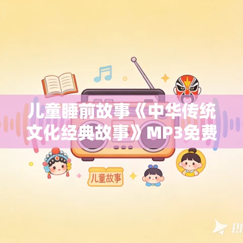 儿童睡前故事《中华传统文化经典故事》MP3免费打包下载 119集