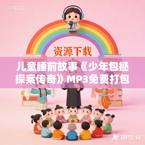 儿童睡前故事《少年包拯探案传奇》MP3免费打包下载 1~3部合集 儿童睡前故事《少年包拯探案传奇》MP3免费打包下载 1~3部合集