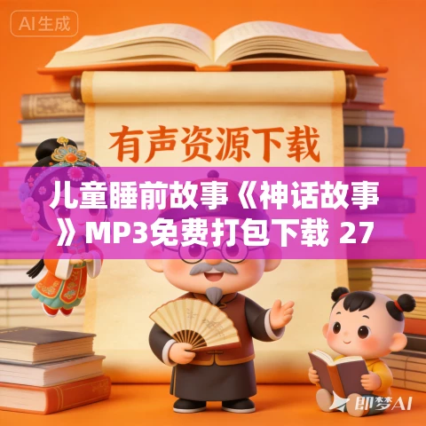 儿童睡前故事《神话故事》MP3免费打包下载 27集 儿童睡前故事《神话故事》MP3免费打包下载 27集