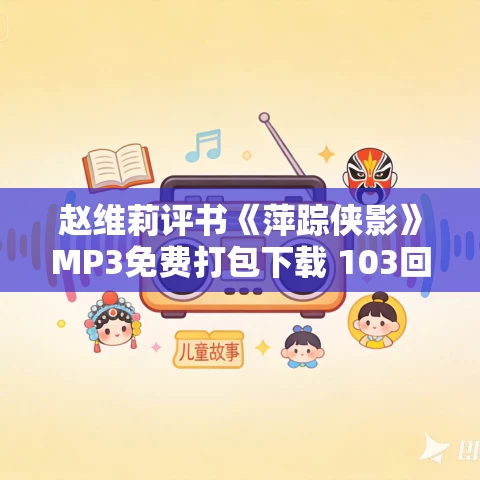 赵维莉评书《萍踪侠影》MP3免费打包下载 103回全 赵维莉评书《萍踪侠影》MP3免费打包下载 103回全