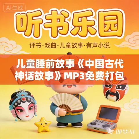 儿童睡前故事《中国古代神话故事》MP3免费打包下载 81集 儿童睡前故事《中国古代神话故事》MP3免费打包下载 81集