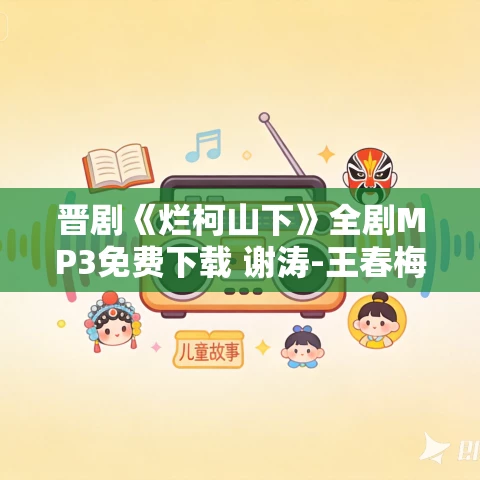 晋剧《烂柯山下》全剧MP3免费下载 谢涛-王春梅 晋剧《烂柯山下》全剧MP3免费下载 谢涛-王春梅