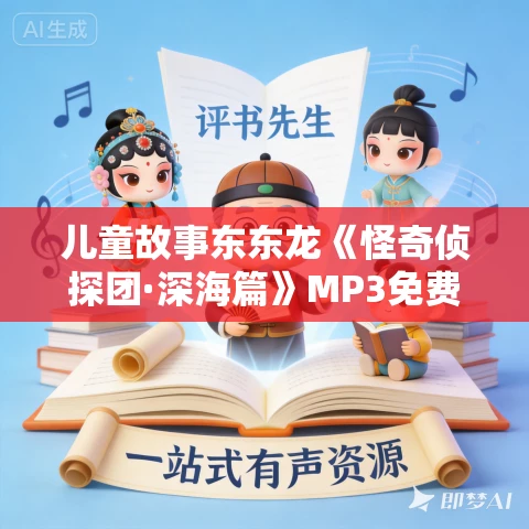 儿童故事东东龙《怪奇侦探团·深海篇》MP3免费打包下载 219集