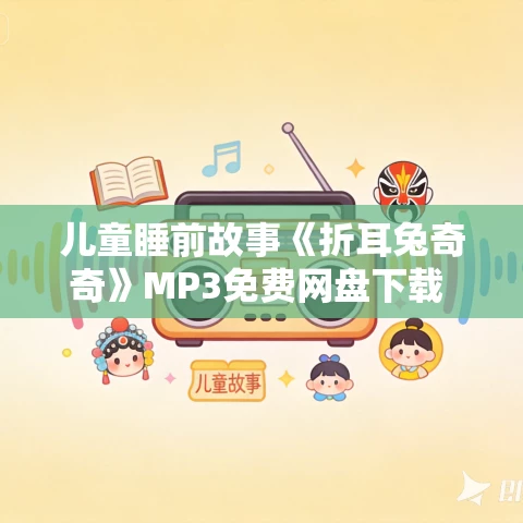 儿童睡前故事《折耳兔奇奇》MP3免费网盘下载 12集 凯叔讲故事出品