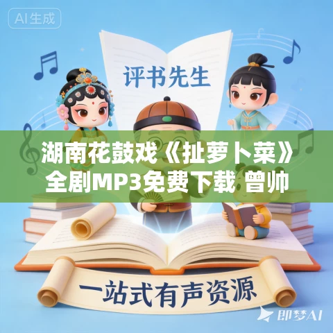 湖南花鼓戏《扯萝卜菜》全剧MP3免费下载 曾帅,刘艳平 戴正希 陈凤姣 赵元贞 解梅精 湖南花鼓戏《扯萝卜菜》全剧MP3免费下载 曾帅,刘艳平 戴正希 陈凤姣 赵元贞 解梅精