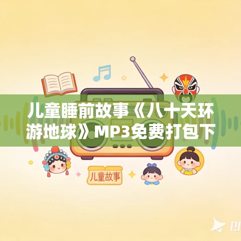 儿童睡前故事《八十天环游地球》MP3免费打包下载 42集