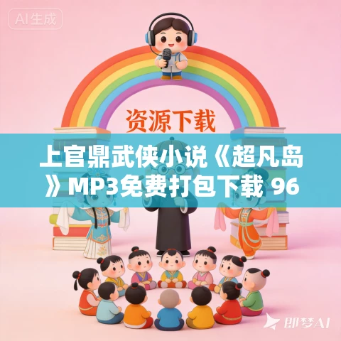 上官鼎武侠小说《超凡岛》MP3免费打包下载 96集 上官鼎武侠小说《超凡岛》MP3免费打包下载 96集