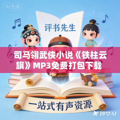 司马翎武侠小说《铁柱云旗》MP3免费打包下载 111集 司马翎武侠小说《铁柱云旗》MP3免费打包下载 111集