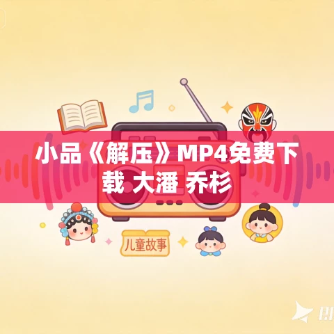 小品《解压》MP4免费下载 大潘 乔杉 小品《解压》MP4免费下载 大潘 乔杉