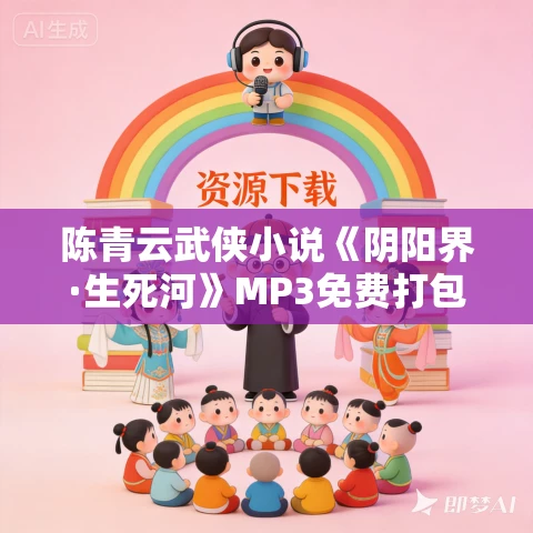 陈青云武侠小说《阴阳界·生死河》MP3免费打包下载 200集 陈青云武侠小说《阴阳界·生死河》MP3免费打包下载 200集