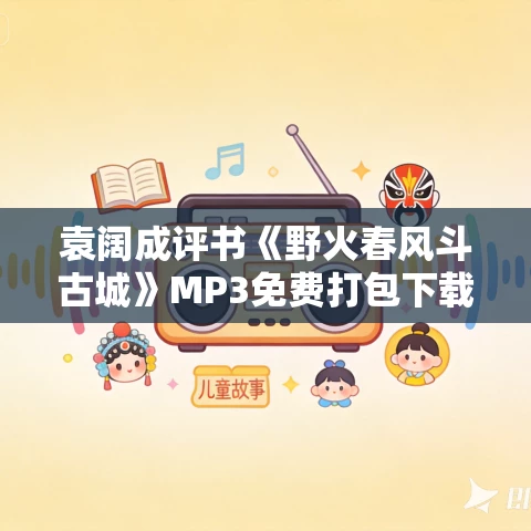 袁阔成评书《野火春风斗古城》MP3免费打包下载 袁阔成评书《野火春风斗古城》MP3免费打包下载