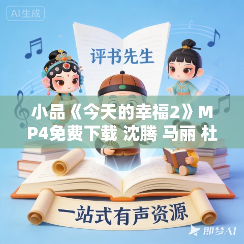 小品《今天的幸福2》MP4免费下载 沈腾 马丽 杜晓宇 王琦