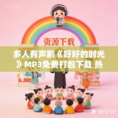 多人有声剧《好好的时光》MP3免费打包下载 热剧场播讲 141集完结