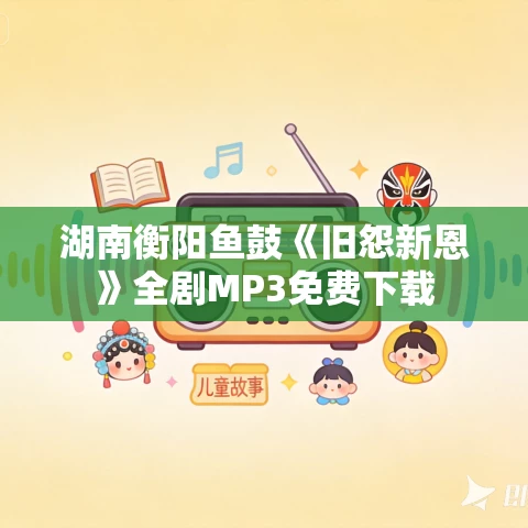 湖南衡阳鱼鼓《旧怨新恩》全剧MP3免费下载 湖南衡阳鱼鼓《旧怨新恩》全剧MP3免费下载