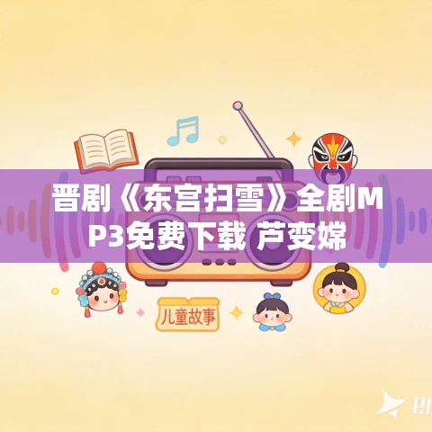 晋剧《东宫扫雪》全剧MP3免费下载 芦变嫦 晋剧《东宫扫雪》全剧MP3免费下载 芦变嫦