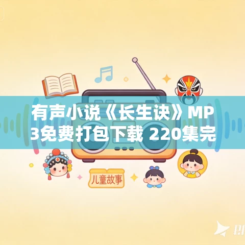 有声小说《长生诀》MP3免费打包下载 220集完结 云过三心播音 有声小说《长生诀》MP3免费打包下载 220集完结 云过三心播音