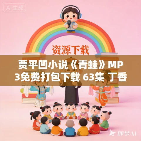 贾平凹小说《青蛙》MP3免费打包下载 63集 丁香播讲 贾平凹小说《青蛙》MP3免费打包下载 63集 丁香播讲