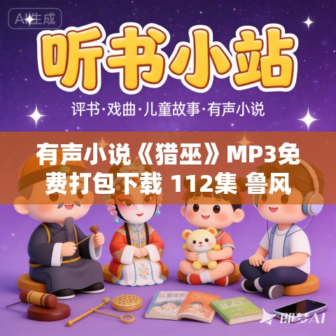 有声小说《猎巫》MP3免费打包下载 112集 鲁风演播 有声小说《猎巫》MP3免费打包下载 112集 鲁风演播