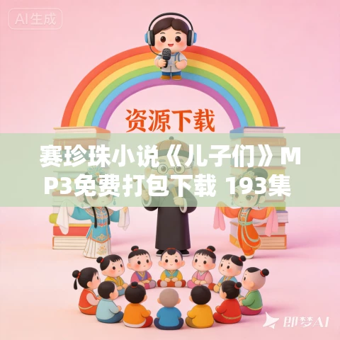 赛珍珠小说《儿子们》MP3免费打包下载 193集 诺奖《大地》第二部 赛珍珠小说《儿子们》MP3免费打包下载 193集 诺奖《大地》第二部