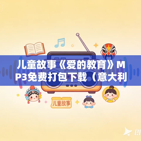儿童故事《爱的教育》MP3免费打包下载（意大利）亚米契斯 64集全