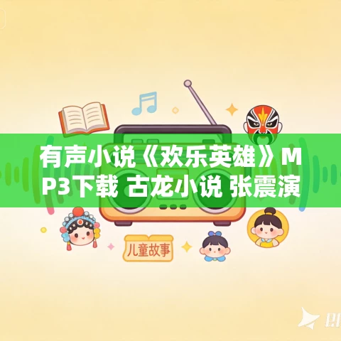 有声小说《欢乐英雄》MP3下载 古龙小说 张震演播 74集全 有声小说《欢乐英雄》MP3下载 古龙小说 张震演播 74集全