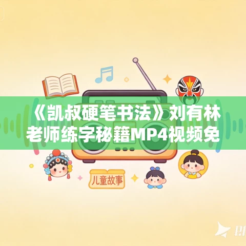 《凯叔硬笔书法》刘有林老师练字秘籍MP4视频免费下载 《凯叔硬笔书法》刘有林老师练字秘籍MP4视频免费下载