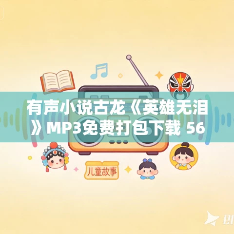 有声小说古龙《英雄无泪》MP3免费打包下载 56集全 有声小说古龙《英雄无泪》MP3免费打包下载 56集全