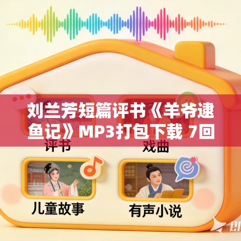 刘兰芳短篇评书《羊爷逮鱼记》MP3打包下载 7回 刘兰芳短篇评书《羊爷逮鱼记》MP3打包下载 7回
