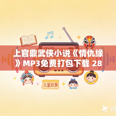 上官鼎武侠小说《情仇缘》MP3免费打包下载 285集 上官鼎武侠小说《情仇缘》MP3免费打包下载 285集