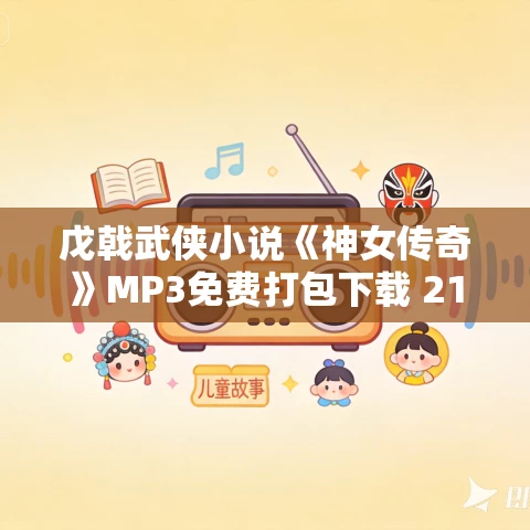 戊戟武侠小说《神女传奇》MP3免费打包下载 212集全
