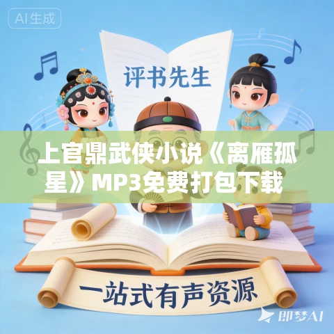上官鼎武侠小说《离雁孤星》MP3免费打包下载 108集 上官鼎武侠小说《离雁孤星》MP3免费打包下载 108集