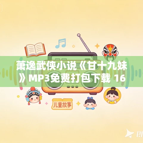 萧逸武侠小说《甘十九妹》MP3免费打包下载 164集 秋水爱小鱼播讲