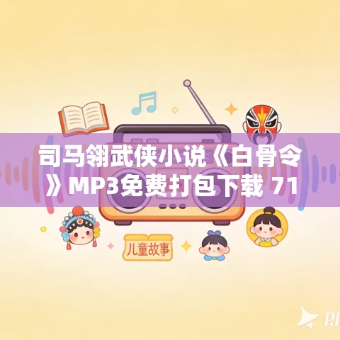 司马翎武侠小说《白骨令》MP3免费打包下载 71集