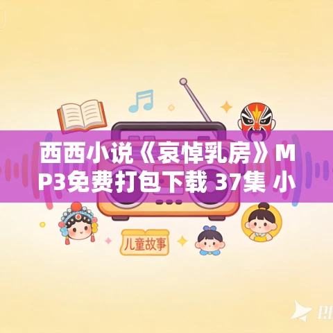 西西小说《哀悼乳房》MP3免费打包下载 37集 小新播讲