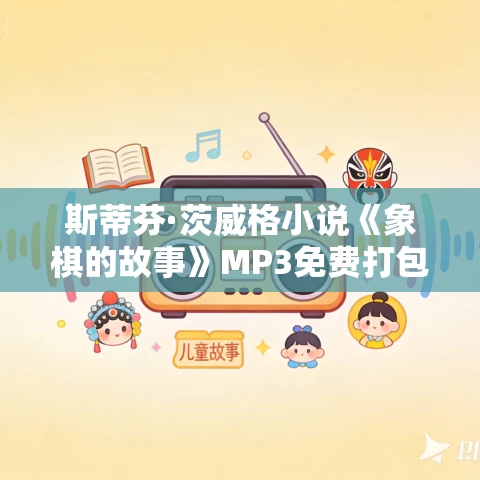 斯蒂芬·茨威格小说《象棋的故事》MP3免费打包下载 8集 东篱播讲